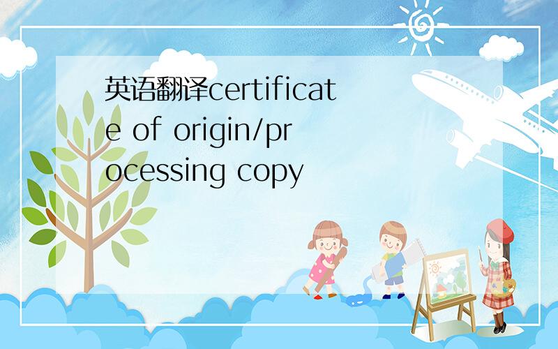 英语翻译certificate of origin/processing copy