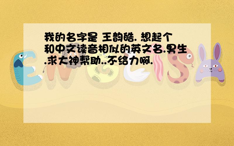 我的名字是 王韵皓. 想起个和中文读音相似的英文名.男生.求大神帮助..不给力啊.