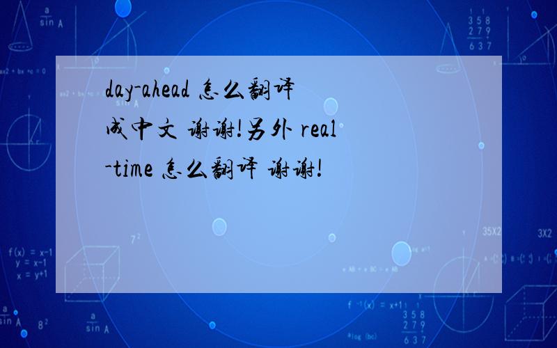 day-ahead 怎么翻译成中文 谢谢!另外 real-time 怎么翻译 谢谢!