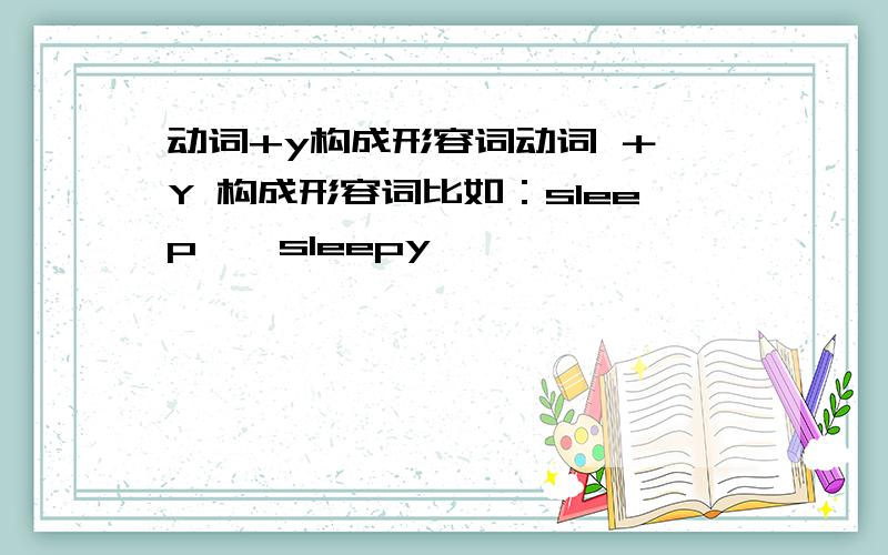 动词+y构成形容词动词 ＋ Y 构成形容词比如：sleep——sleepy