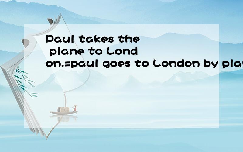 Paul takes the plane to London.=paul goes to London by plane/_____air.