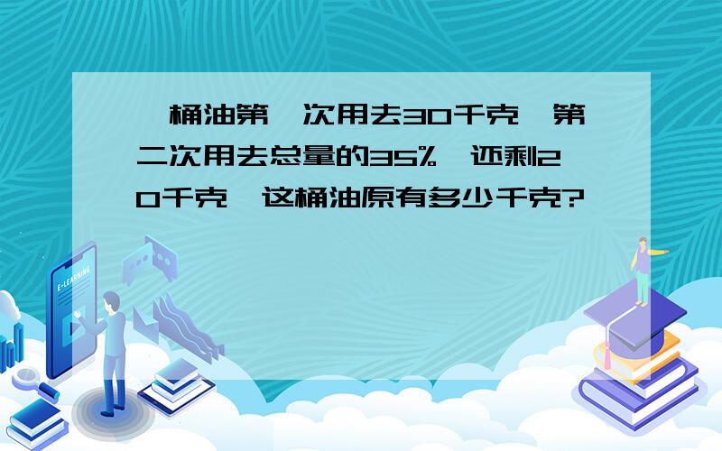 一桶油第一次用去30千克,第二次用去总量的35%,还剩20千克,这桶油原有多少千克?