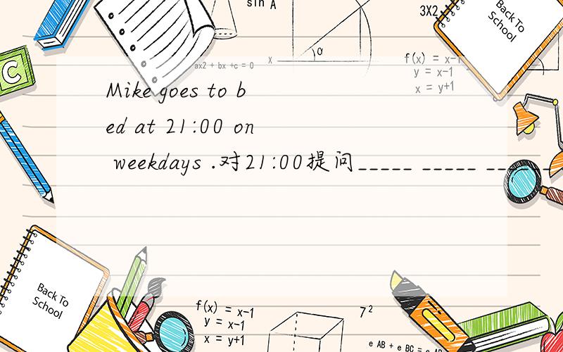 Mike goes to bed at 21:00 on weekdays .对21:00提问_____ _____ ______ _____Mike_____ ____bed on weekends