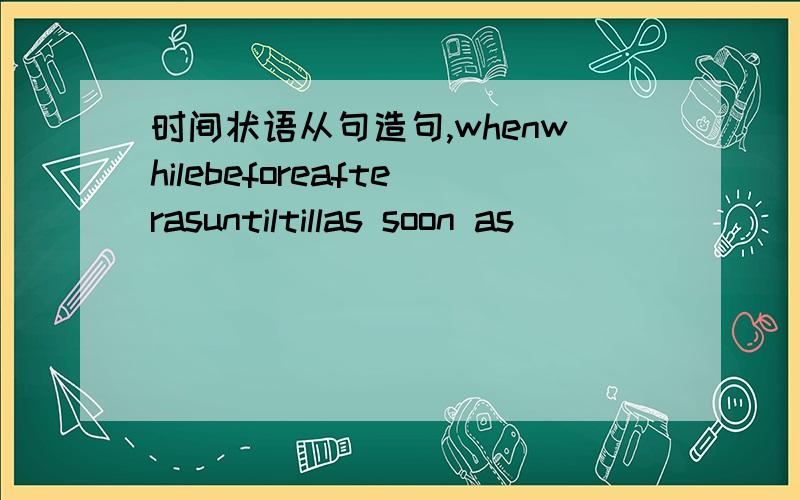 时间状语从句造句,whenwhilebeforeafterasuntiltillas soon as