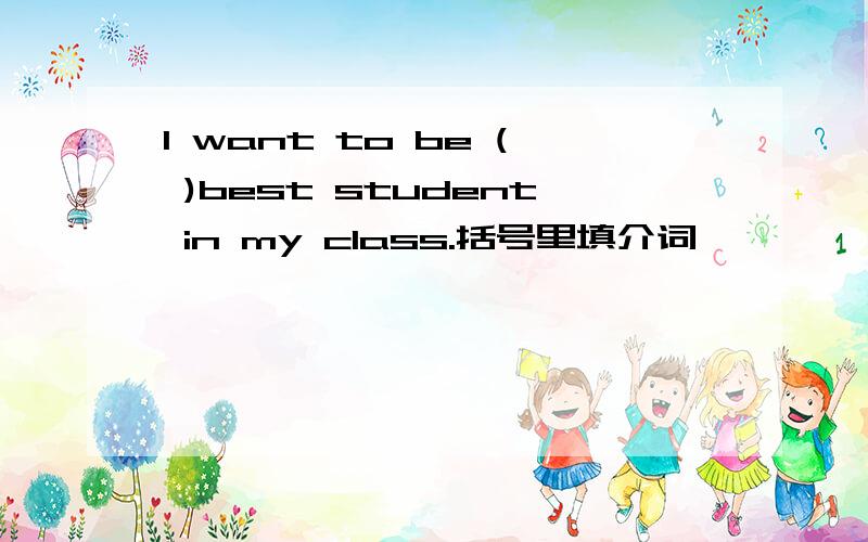 I want to be ( )best student in my class.括号里填介词