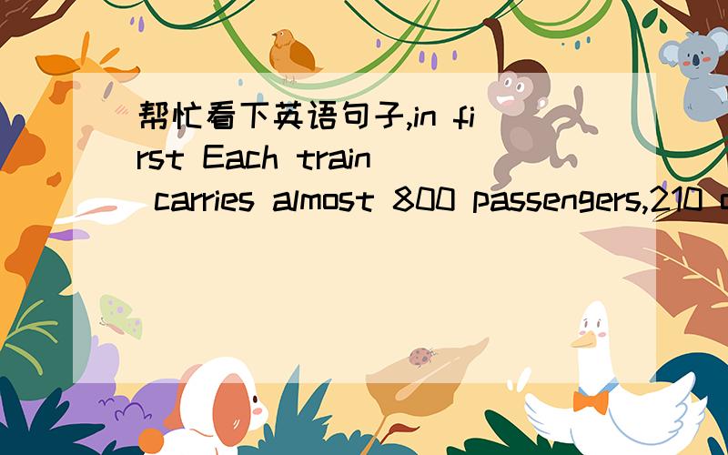 帮忙看下英语句子,in first Each train carries almost 800 passengers,210 of them in first class