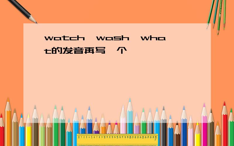 watch、wash、what的发音再写一个