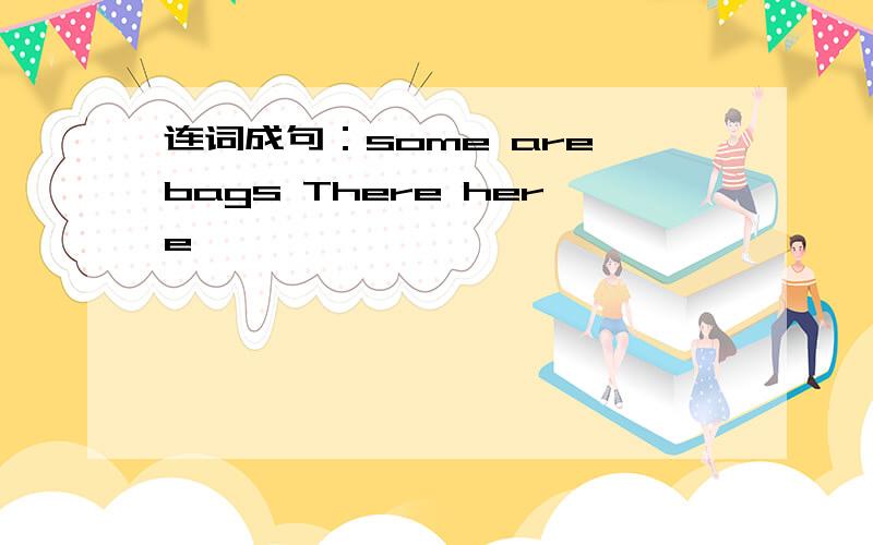 连词成句：some are bags There here