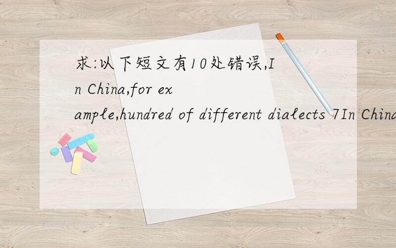 求:以下短文有10处错误,In China,for example,hundred of different dialects 7In China,for example,hundred of different dialects 76 are spoken; people of some villages have trouble to pass 77 the time of day to the inhabitants of the next town.I