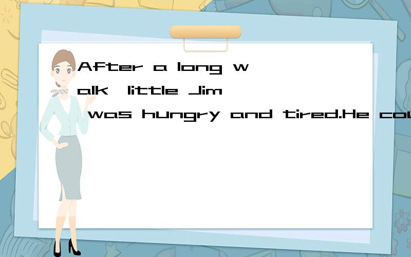 After a long walk,little Jim was hungry and tired.He could _____ walk any further.A、suddenly B、hardly C、luckily D、mostly这题我们几个词看懂的= =