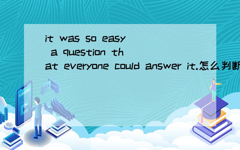 it was so easy a question that everyone could answer it.怎么判断是强调句 还是从句做形式主语呢