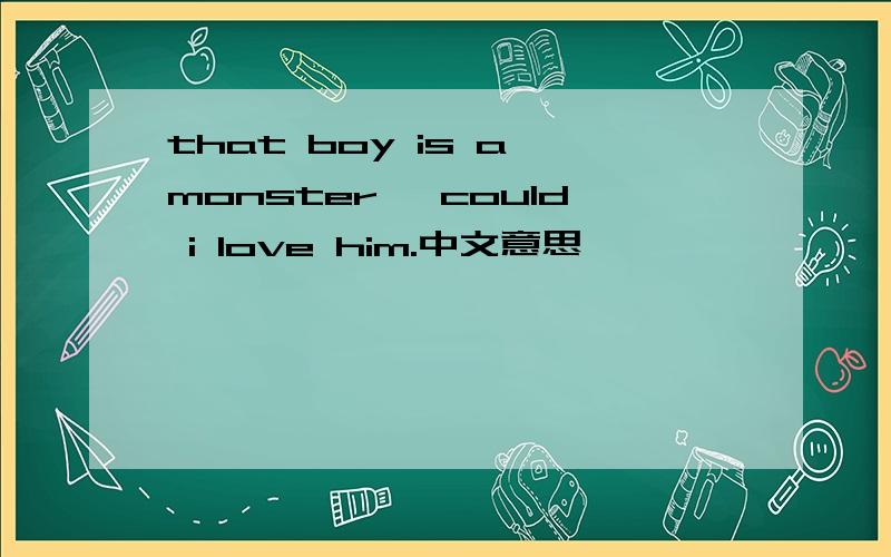 that boy is a monster ,could i love him.中文意思