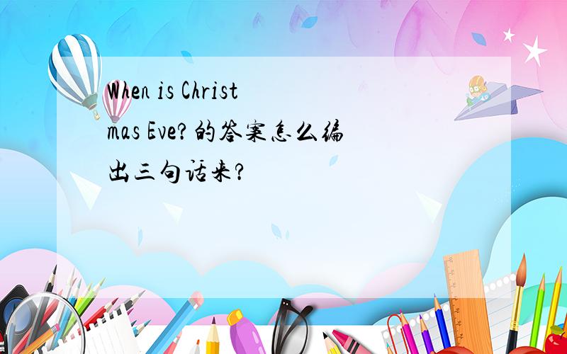 When is Christmas Eve?的答案怎么编出三句话来?