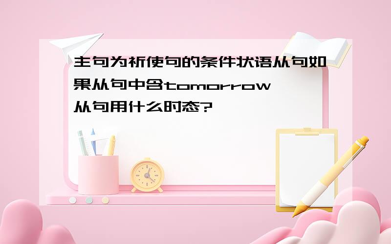 主句为祈使句的条件状语从句如果从句中含tomorrow,从句用什么时态?