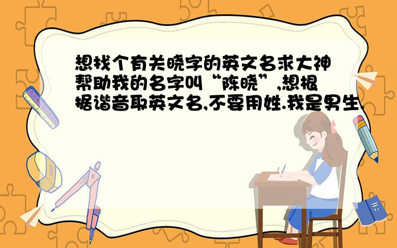 想找个有关晓字的英文名求大神帮助我的名字叫“陈晓”,想根据谐音取英文名,不要用姓.我是男生.