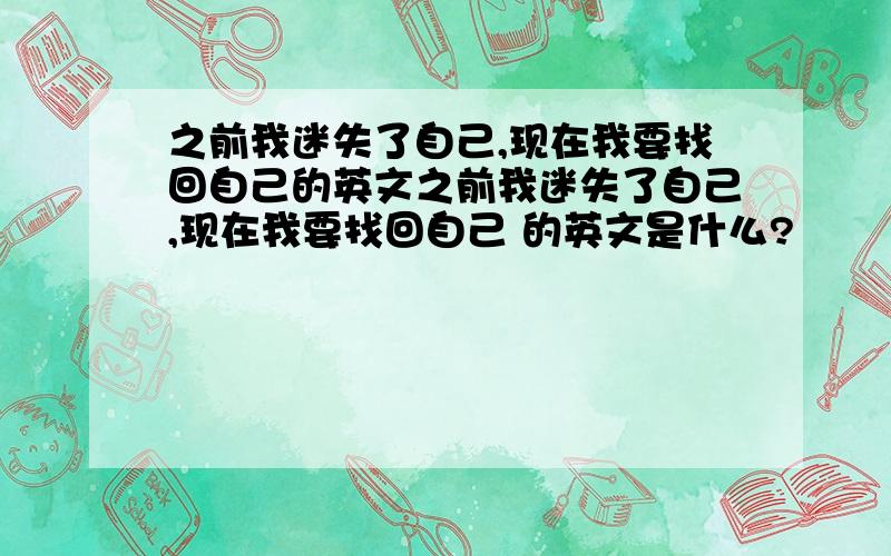 之前我迷失了自己,现在我要找回自己的英文之前我迷失了自己,现在我要找回自己 的英文是什么?