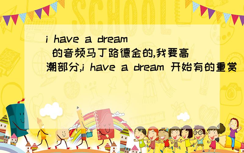 i have a dream 的音频马丁路德金的,我要高潮部分,i have a dream 开始有的重赏