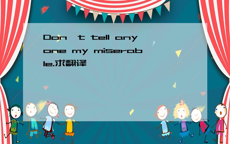 Don't tell anyone my miserable.求翻译