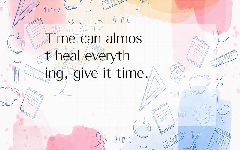 Time can almost heal everything, give it time.
