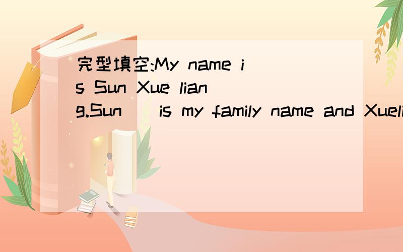 完型填空:My name is Sun Xue liang.Sun__is my family name and Xueliang is my__name.MY parents andfriends often call me Xueliang__short.We all know the Chinese names are different__the English names.A olt jof English peple__three names:a family nam