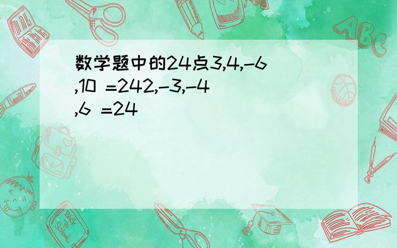 数学题中的24点3,4,-6,10 =242,-3,-4,6 =24