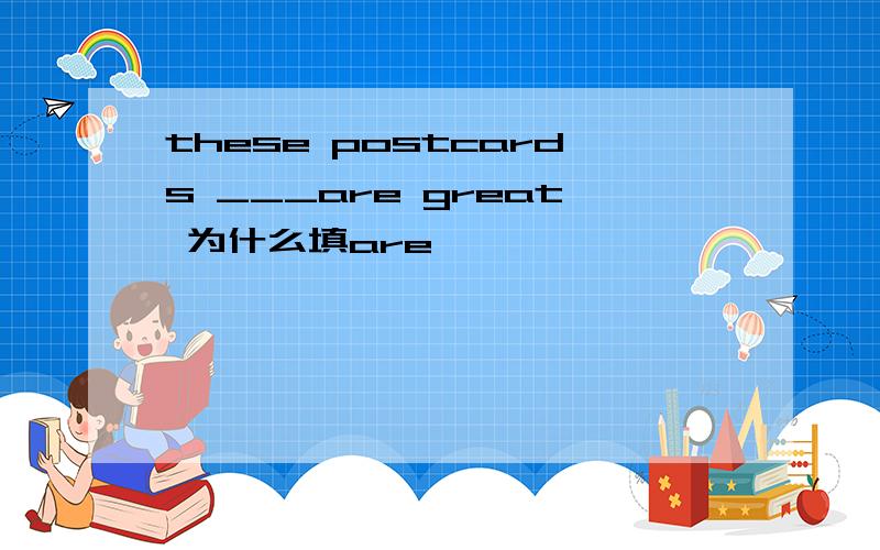 these postcards ___are great 为什么填are