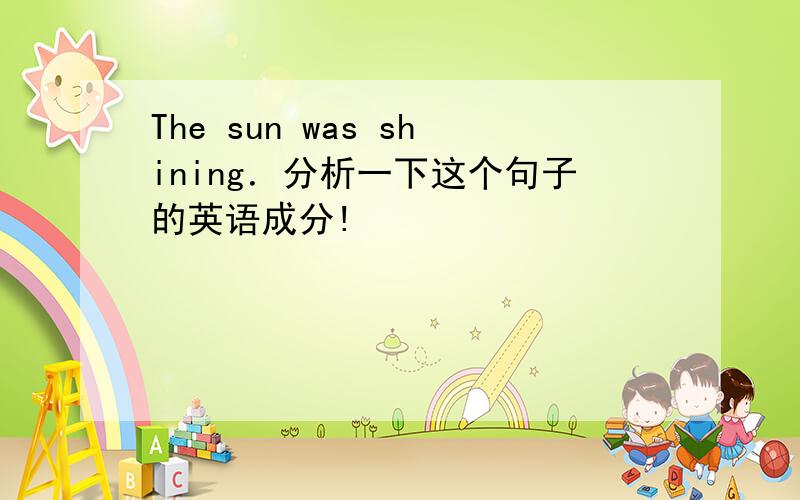 The sun was shining．分析一下这个句子的英语成分!