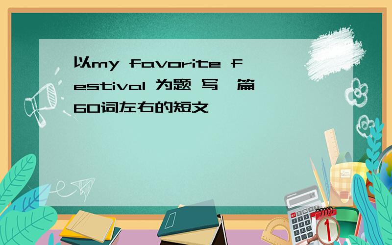 以my favorite festival 为题 写一篇60词左右的短文