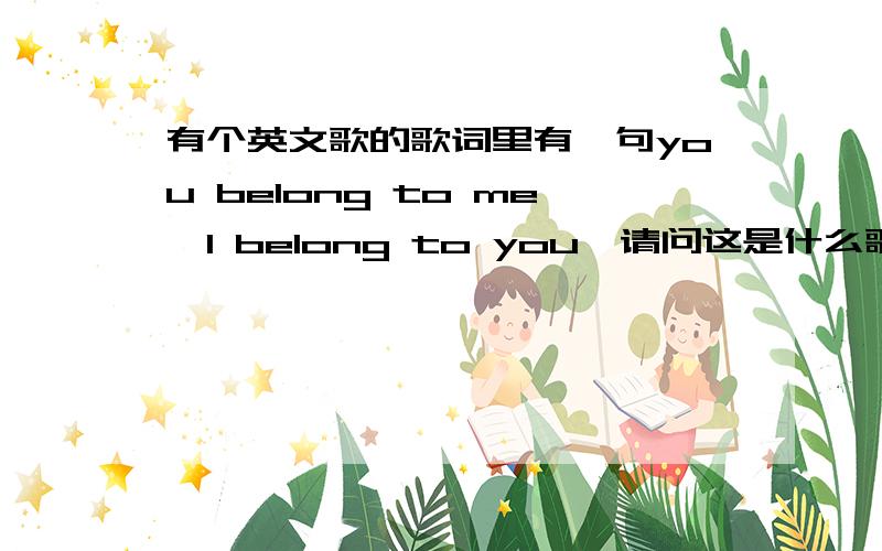 有个英文歌的歌词里有一句you belong to me,I belong to you,请问这是什么歌?