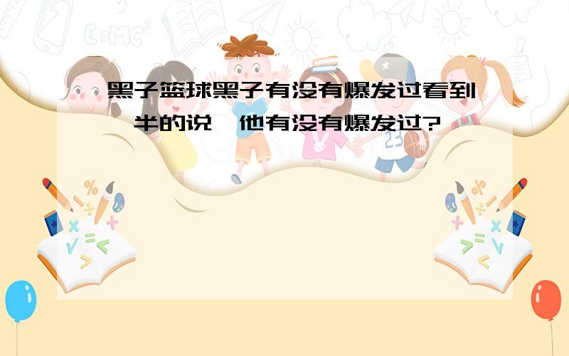 黑子篮球黑子有没有爆发过看到一半的说,他有没有爆发过?