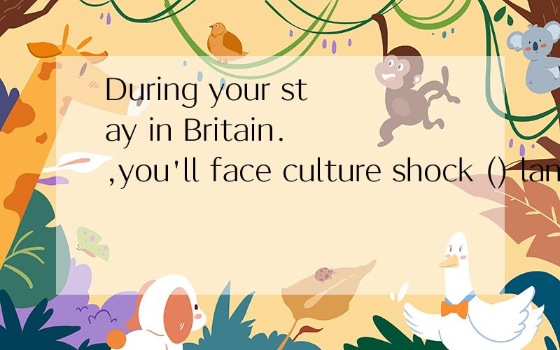 During your stay in Britain.,you'll face culture shock () language problemA as far asB as long as C as good asD as well as