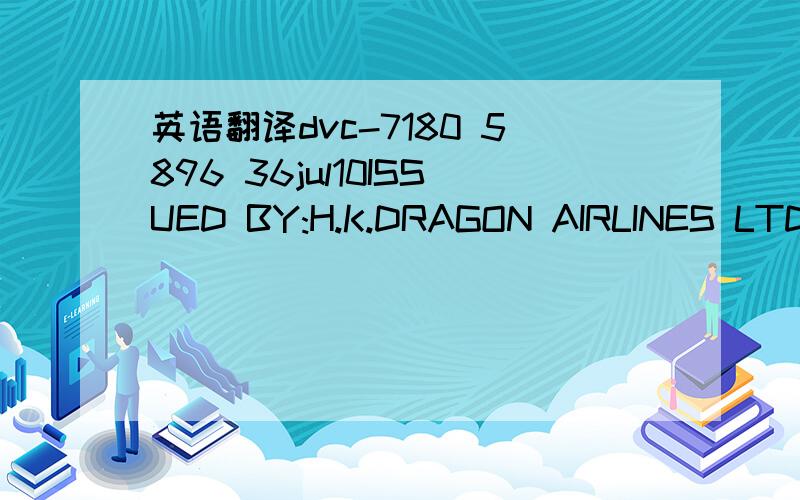 英语翻译dvc-7180 5896 36jul10ISSUED BY:H.K.DRAGON AIRLINES LTD OPG/DST:KMG/KMGDOI:16JU10 IATA OFFC:08391180 POI:KUNMING[8]E/R:NONEND/NONRER/SUBJ TO REFUND CHARGE/1ST STR NVA 29SEP10/TKT VLD 2-7DTOUR CODE;KMG5301FF501PASSENGER:YANG/HUAN MREXCH:CON