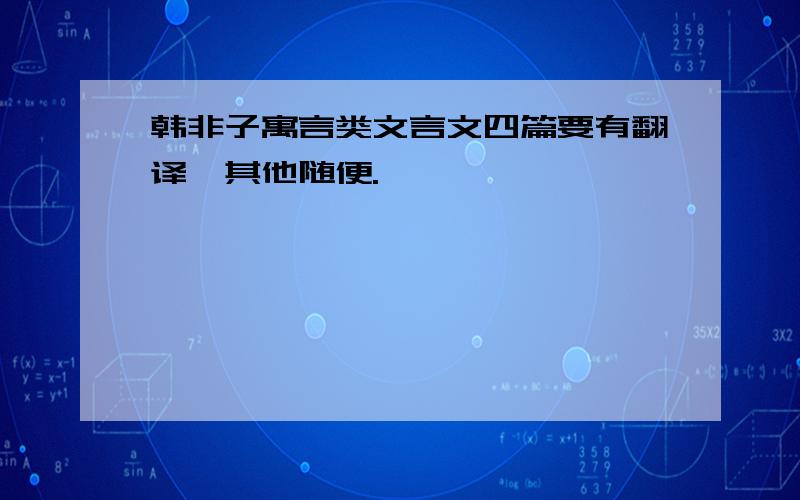 韩非子寓言类文言文四篇要有翻译,其他随便.