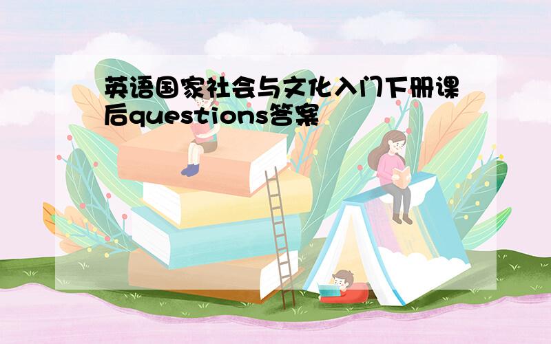 英语国家社会与文化入门下册课后questions答案