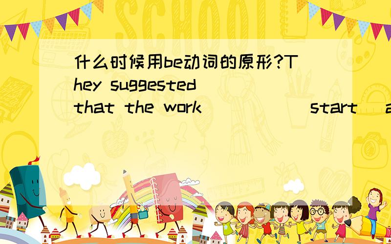 什么时候用be动词的原形?They suggested that the work ____ (start) at once.为什么填be started?填的是被动语态是吗?可为什么是be原形+过去分词,而不是was started?什么时候用be原形啊?