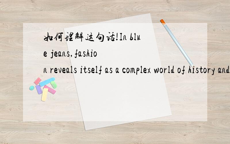 如何理解这句话!In blue jeans,fashion reveals itself as a complex world of history and change.1、分析一下这个句子的成分2、as在这个句子中是什么意思3、reveal itself是什么意思4、这个句子如何翻译,最好是直