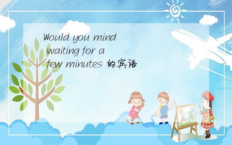 Would you mind waiting for a few minutes 的宾语