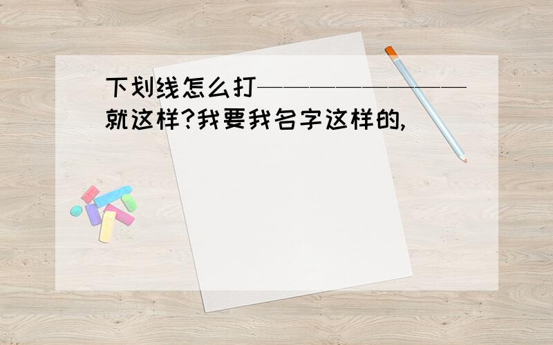 下划线怎么打————————就这样?我要我名字这样的,