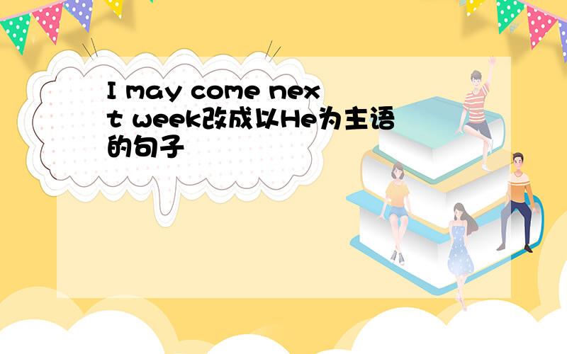 I may come next week改成以He为主语的句子