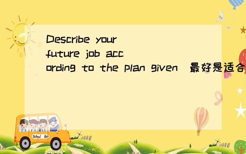 Describe your future job according to the plan given(最好是适合女生的)1.your responsibilities2.skills needed to do the job3.company perks4.presure 5.job security