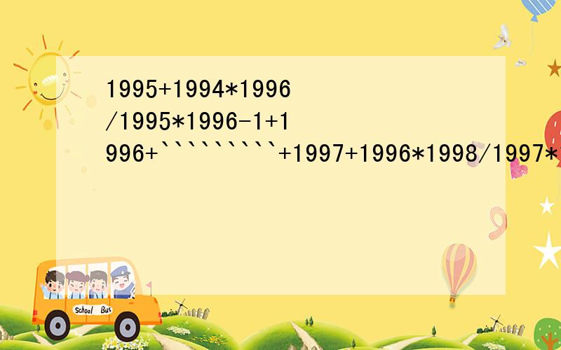 1995+1994*1996/1995*1996-1+1996+`````````+1997+1996*1998/1997*1998-1+1998+1997*1999/1998*1999-1简便计算