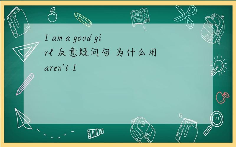 I am a good girl 反意疑问句 为什么用 aren't I