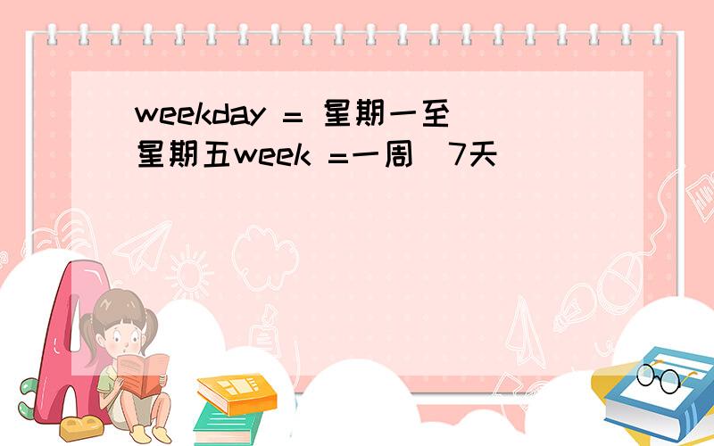 weekday = 星期一至星期五week =一周（7天）