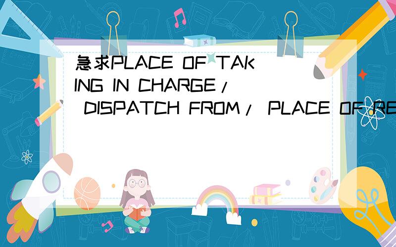 急求PLACE OF TAKING IN CHARGE/ DISPATCH FROM/ PLACE OF RECEIPT我想问一下,PLACE OF TAKING IN CHARGE和DISPATCH FROM和PLACE OF RECEIPT是不是一个意思?地点都是青岛.还有port of discharge和airport of destination是不是一个意思