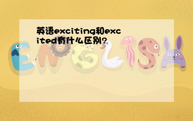 英语exciting和excited有什么区别?