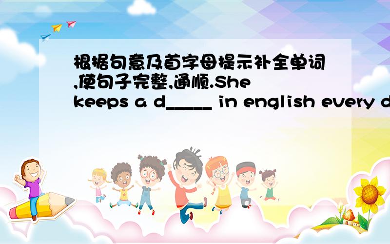 根据句意及首字母提示补全单词,使句子完整,通顺.She keeps a d_____ in english every day.Kate is no longer a child.Do not w____ adout her.Radio Beijing s____ the news all over the world.They are b___ a new house for the old man.They