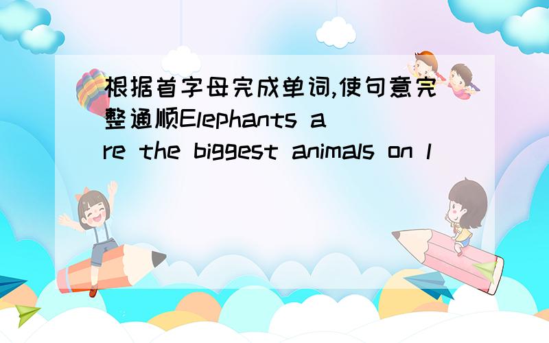 根据首字母完成单词,使句意完整通顺Elephants are the biggest animals on l________People went to see the animals d________ the dayMany animals in the zoo like to s_______ at nightThe old man walked along the street s_________