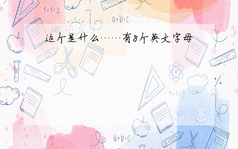 这个是什么……有8个英文字母