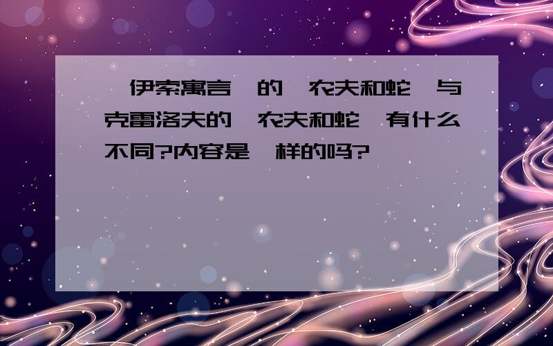 《伊索寓言》的《农夫和蛇》与克雷洛夫的《农夫和蛇》有什么不同?内容是一样的吗?