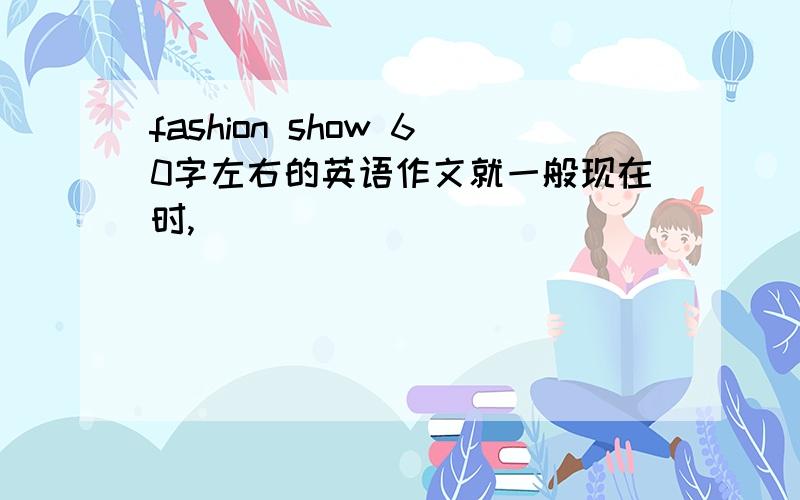 fashion show 60字左右的英语作文就一般现在时,